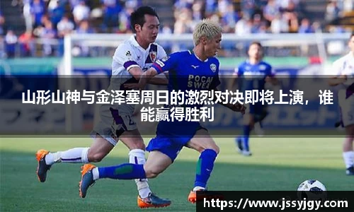 山形山神与金泽塞周日的激烈对决即将上演，谁能赢得胜利