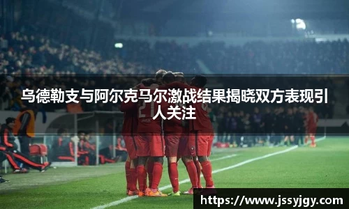 乌德勒支与阿尔克马尔激战结果揭晓双方表现引人关注
