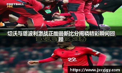 切沃与恩波利激战正酣最新比分揭晓精彩瞬间回顾