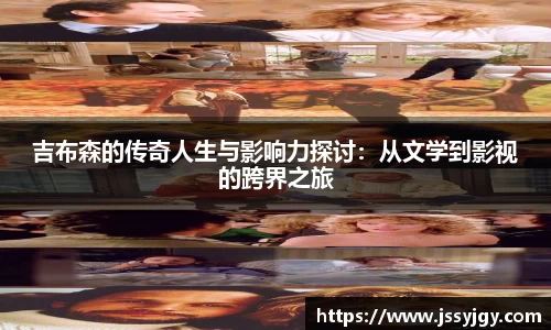 吉布森的传奇人生与影响力探讨：从文学到影视的跨界之旅