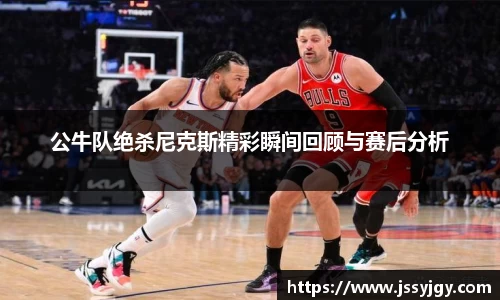 公牛队绝杀尼克斯精彩瞬间回顾与赛后分析
