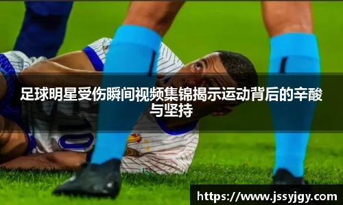 足球明星受伤瞬间视频集锦揭示运动背后的辛酸与坚持