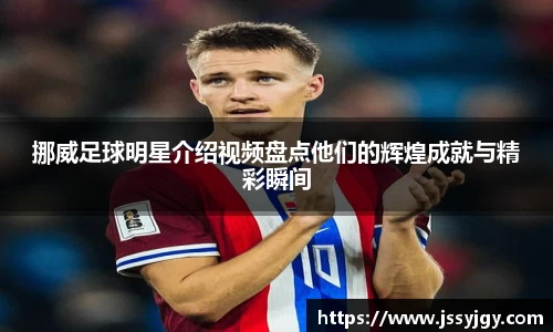 挪威足球明星介绍视频盘点他们的辉煌成就与精彩瞬间
