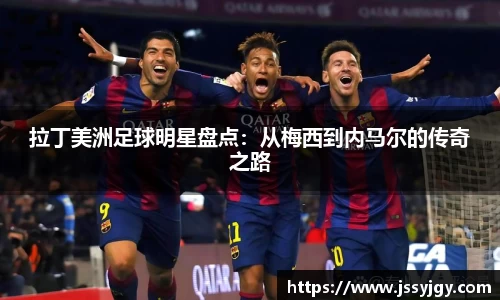 拉丁美洲足球明星盘点：从梅西到内马尔的传奇之路