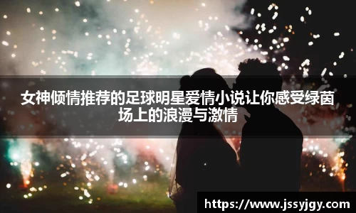 女神倾情推荐的足球明星爱情小说让你感受绿茵场上的浪漫与激情